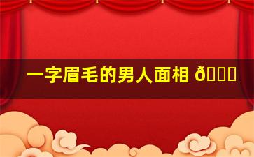 一字眉毛的男人面相 🐞